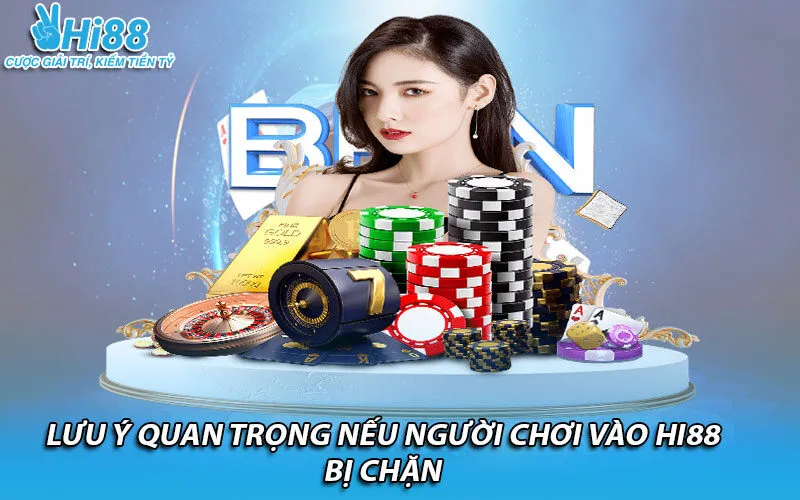 Lưu ý quan trọng nếu người chơi vào Hi88 bị chặn