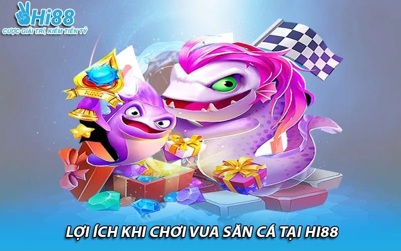 Lợi ích khi chơi vua săn cá tại Hi88