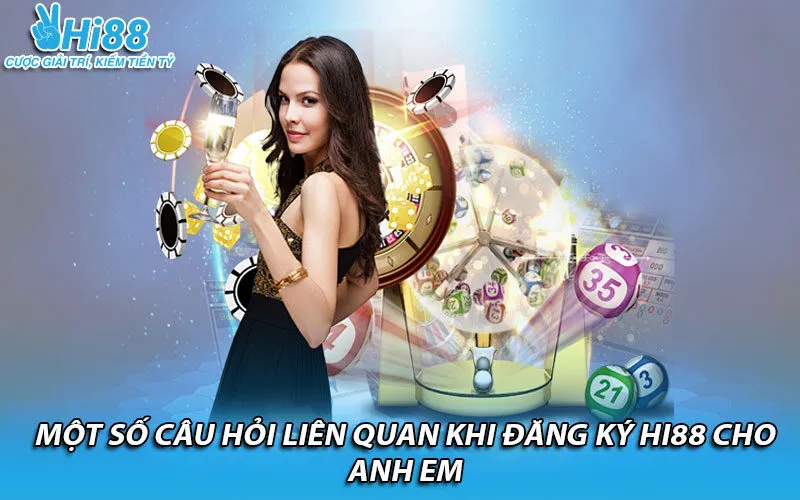 Một số câu hỏi liên quan khi đăng ký Hi88 cho anh em