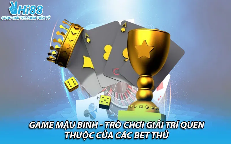 Game Mậu Binh - Trò chơi giải trí quen thuộc của các bet thủ
